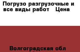 Погрузо разгрузочные и все виды работ › Цена ­ 300 - Волгоградская обл. Авто » Услуги   . Волгоградская обл.